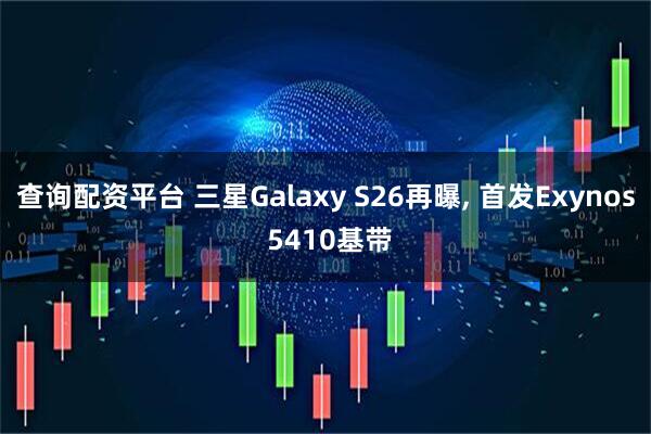 查询配资平台 三星Galaxy S26再曝, 首发Exynos 5410基带